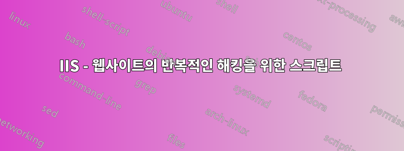IIS - 웹사이트의 반복적인 해킹을 위한 스크립트