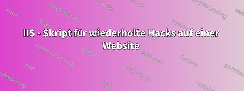 IIS - Skript für wiederholte Hacks auf einer Website