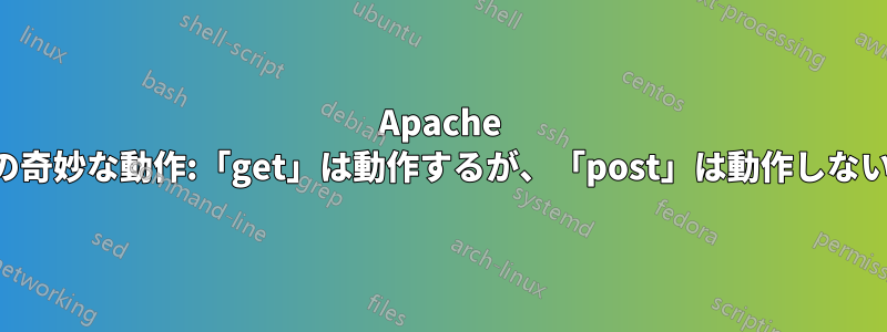 Apache の奇妙な動作:「get」は動作するが、「post」は動作しない