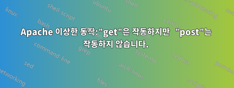 Apache 이상한 동작:"get"은 작동하지만 "post"는 작동하지 않습니다.
