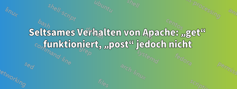 Seltsames Verhalten von Apache: „get“ funktioniert, „post“ jedoch nicht