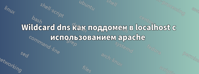 Wildcard dns как поддомен в localhost с использованием apache 