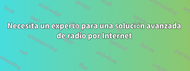 Necesita un experto para una solución avanzada de radio por Internet
