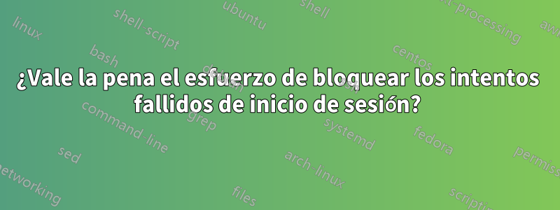 ¿Vale la pena el esfuerzo de bloquear los intentos fallidos de inicio de sesión?
