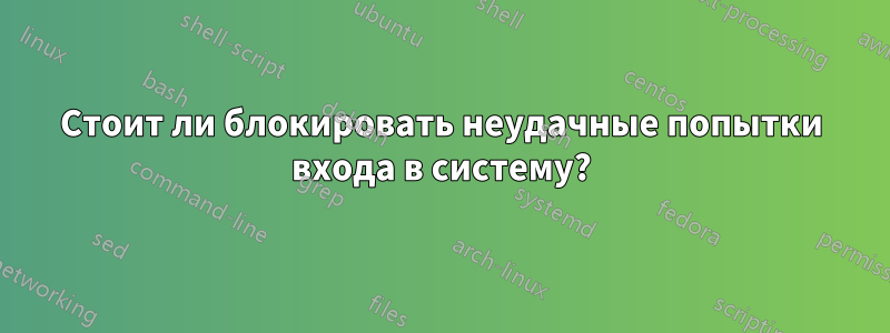 Стоит ли блокировать неудачные попытки входа в систему?