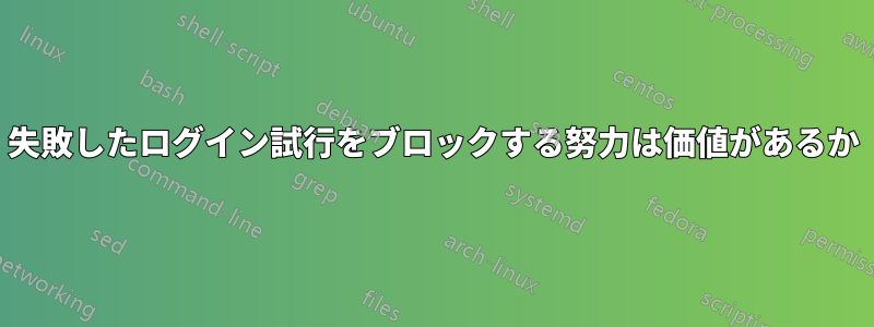 失敗したログイン試行をブロックする努力は価値があるか