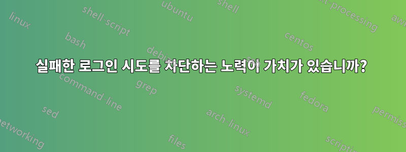 실패한 로그인 시도를 차단하는 노력이 가치가 있습니까?