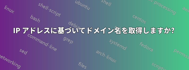 IP アドレスに基づいてドメイン名を取得しますか?