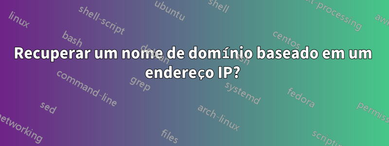 Recuperar um nome de domínio baseado em um endereço IP?