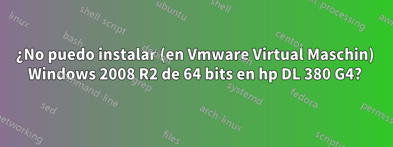 ¿No puedo instalar (en Vmware Virtual Maschin) Windows 2008 R2 de 64 bits en hp DL 380 G4?