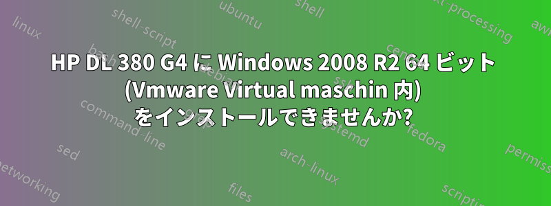HP DL 380 G4 に Windows 2008 R2 64 ビット (Vmware Virtual maschin 内) をインストールできませんか?