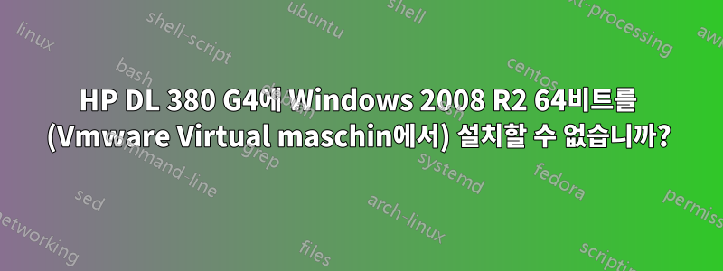 HP DL 380 G4에 Windows 2008 R2 64비트를 (Vmware Virtual maschin에서) 설치할 수 없습니까?