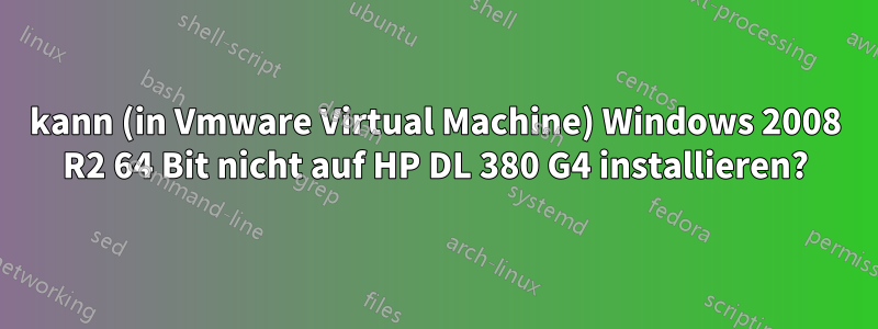 kann (in Vmware Virtual Machine) Windows 2008 R2 64 Bit nicht auf HP DL 380 G4 installieren?