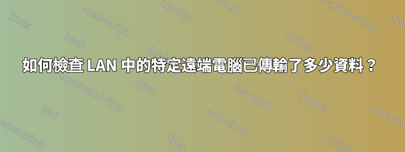 如何檢查 LAN 中的特定遠端電腦已傳輸了多少資料?