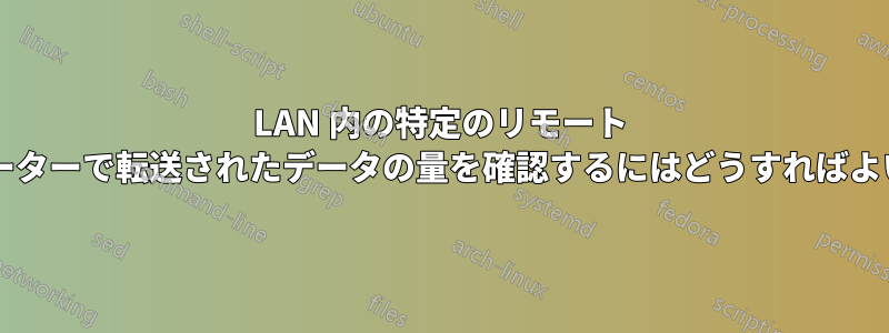 LAN 内の特定のリモート コンピューターで転送されたデータの量を確認するにはどうすればよいですか?