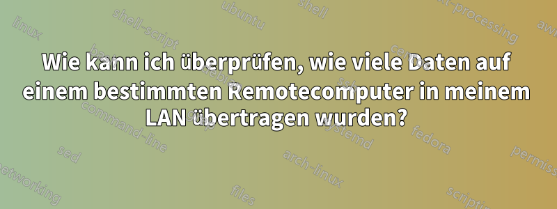 Wie kann ich überprüfen, wie viele Daten auf einem bestimmten Remotecomputer in meinem LAN übertragen wurden?