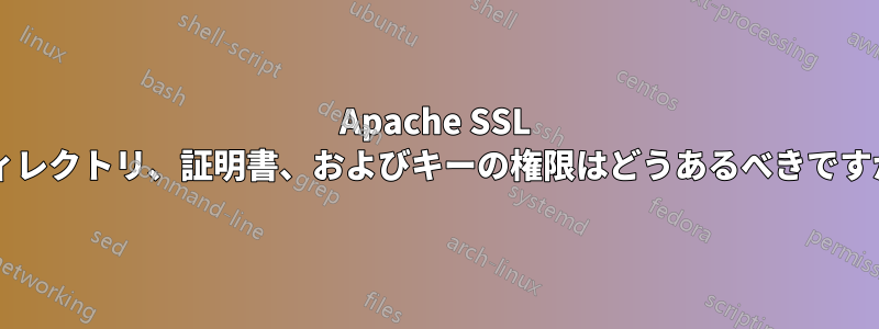 Apache SSL ディレクトリ、証明書、およびキーの権限はどうあるべきですか?