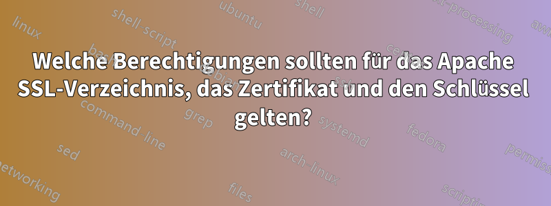 Welche Berechtigungen sollten für das Apache SSL-Verzeichnis, das Zertifikat und den Schlüssel gelten?