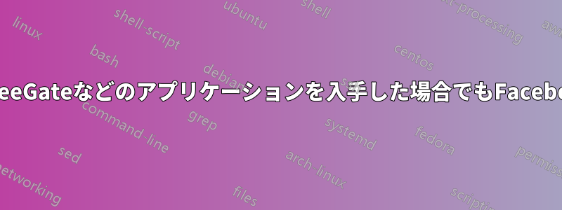 ユーザーがTor、FreeGateなどのアプリケーションを入手した場合でもFacebookをブロックする