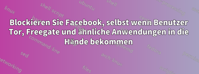 Blockieren Sie Facebook, selbst wenn Benutzer Tor, Freegate und ähnliche Anwendungen in die Hände bekommen