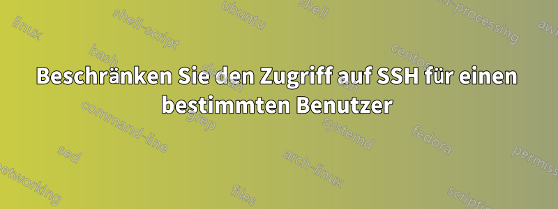 Beschränken Sie den Zugriff auf SSH für einen bestimmten Benutzer