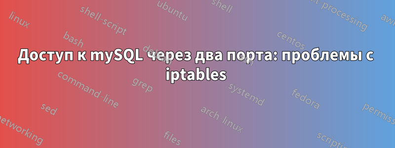 Доступ к mySQL через два порта: проблемы с iptables