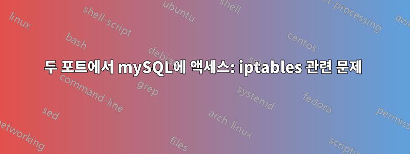 두 포트에서 mySQL에 액세스: iptables 관련 문제