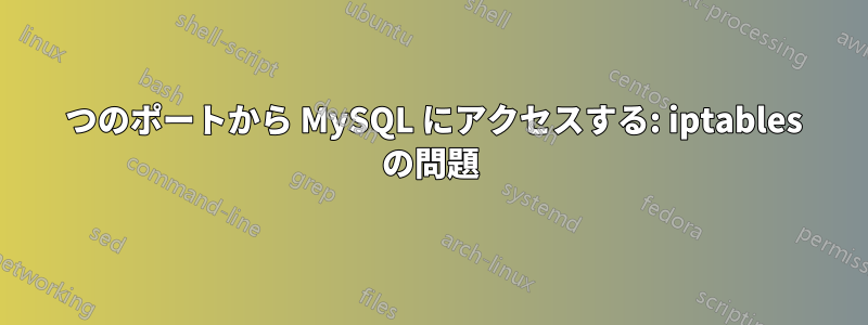 2 つのポートから MySQL にアクセスする: iptables の問題