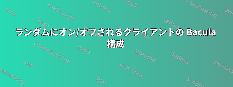 ランダムにオン/オフされるクライアントの Bacula 構成