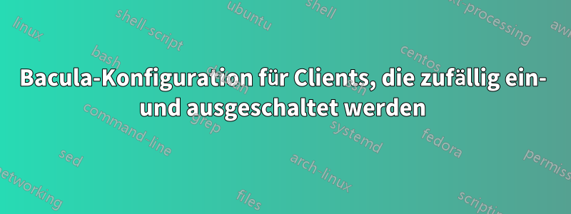 Bacula-Konfiguration für Clients, die zufällig ein- und ausgeschaltet werden