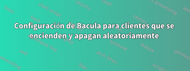Configuración de Bacula para clientes que se encienden y apagan aleatoriamente