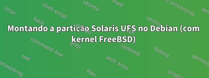 Montando a partição Solaris UFS no Debian (com kernel FreeBSD)