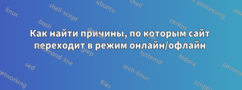 Как найти причины, по которым сайт переходит в режим онлайн/офлайн