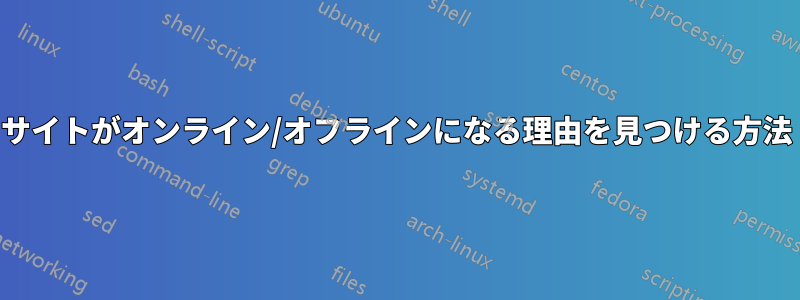 サイトがオンライン/オフラインになる理由を見つける方法