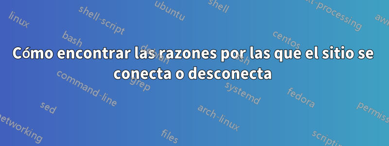 Cómo encontrar las razones por las que el sitio se conecta o desconecta