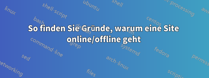 So finden Sie Gründe, warum eine Site online/offline geht