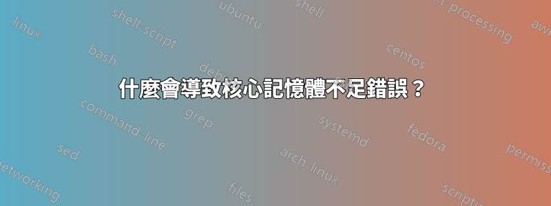 什麼會導致核心記憶體不足錯誤?