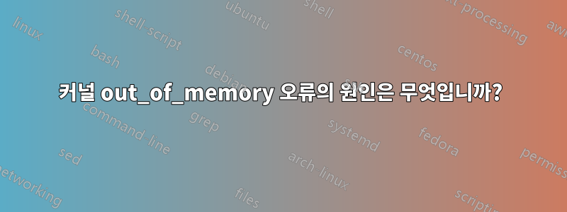 커널 out_of_memory 오류의 원인은 무엇입니까?
