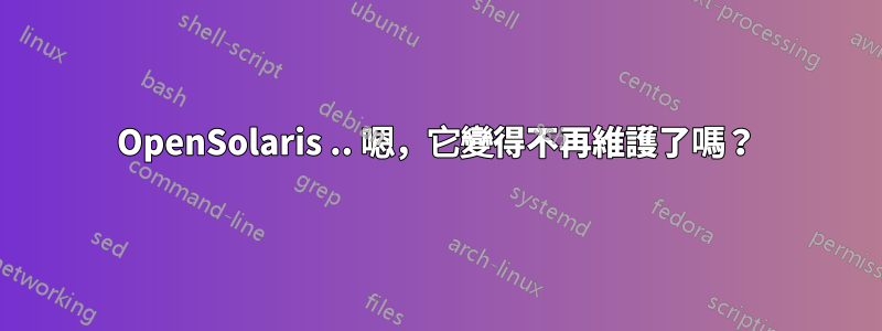 OpenSolaris .. 嗯，它變得不再維護了嗎？