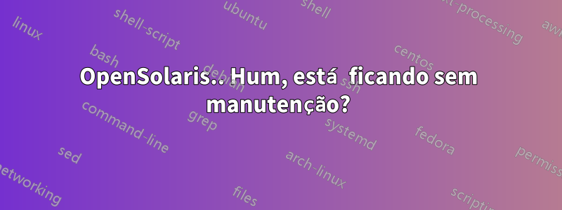 OpenSolaris.. Hum, está ficando sem manutenção?