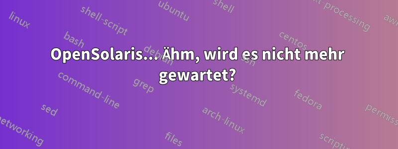 OpenSolaris... Ähm, wird es nicht mehr gewartet?