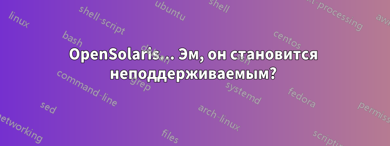 OpenSolaris... Эм, он становится неподдерживаемым?
