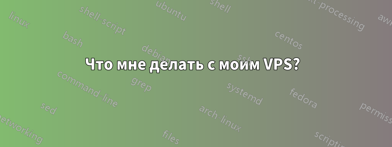 Что мне делать с моим VPS? 