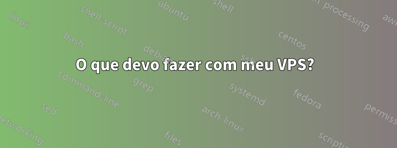 O que devo fazer com meu VPS? 