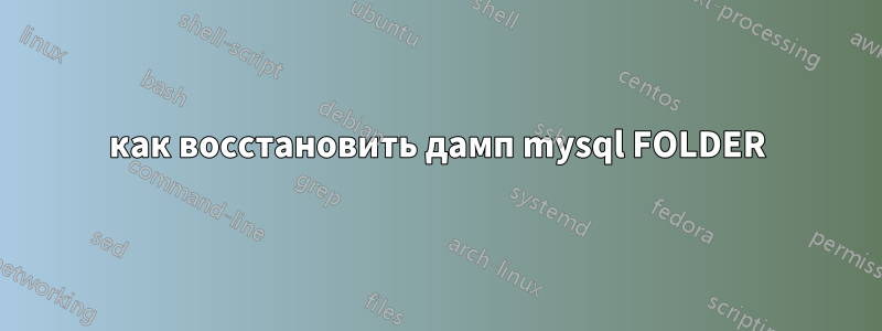 как восстановить дамп mysql FOLDER