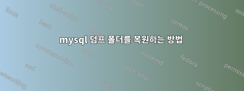 mysql 덤프 폴더를 복원하는 방법