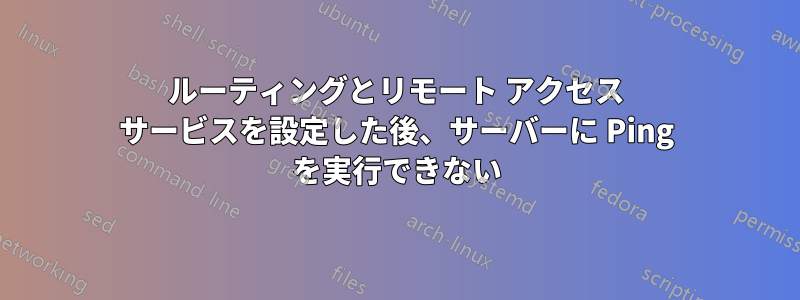 ルーティングとリモート アクセス サービスを設定した後、サーバーに Ping を実行できない