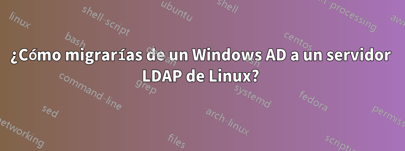 ¿Cómo migrarías de un Windows AD a un servidor LDAP de Linux?