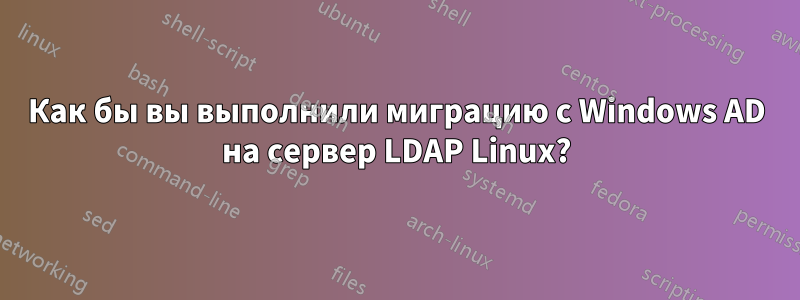 Как бы вы выполнили миграцию с Windows AD на сервер LDAP Linux?