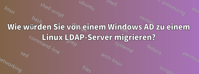 Wie würden Sie von einem Windows AD zu einem Linux LDAP-Server migrieren?